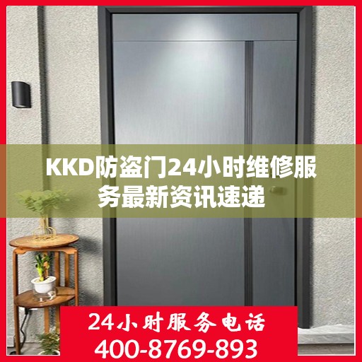 KKD防盗门24小时维修服务最新资讯速递