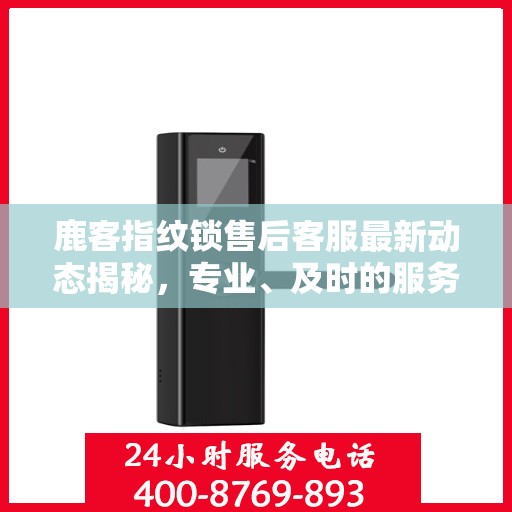鹿客指纹锁售后客服最新动态揭秘，专业、及时的服务热线更新通知