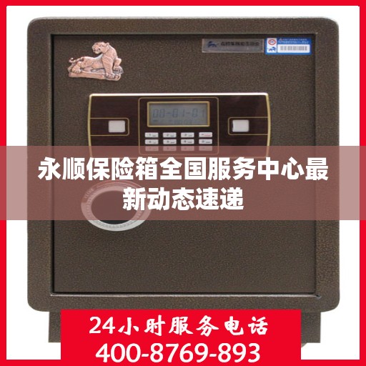 永顺保险箱全国服务中心最新动态速递