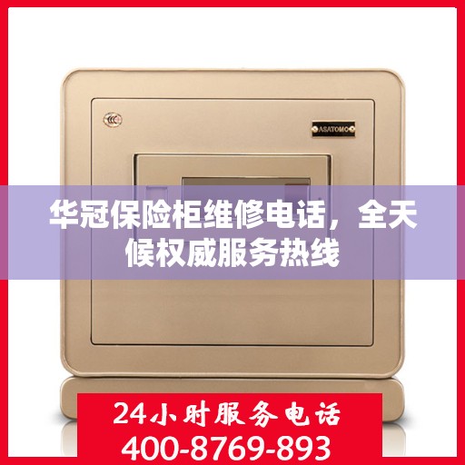 华冠保险柜维修电话，全天候权威服务热线