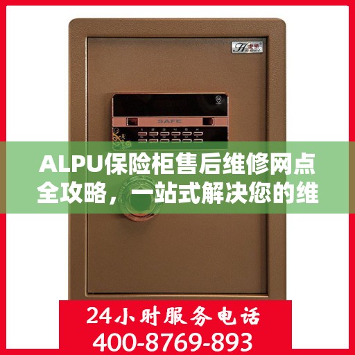 ALPU保险柜售后维修网点全攻略，一站式解决您的维修烦恼