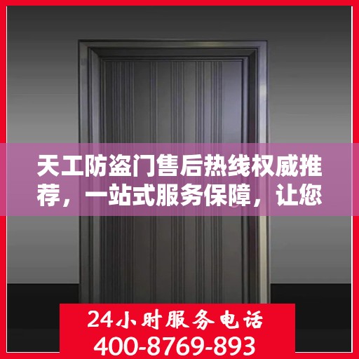 天工防盗门售后热线权威推荐，一站式服务保障，让您无忧选择！