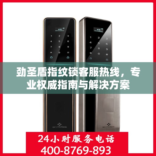 劲圣盾指纹锁客服热线，专业权威指南与解决方案