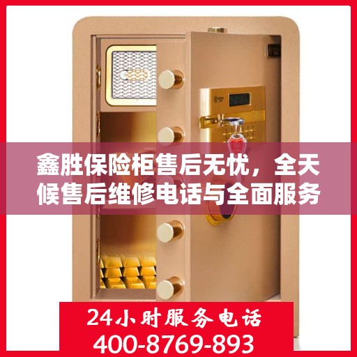 鑫胜保险柜售后无忧，全天候售后维修电话与全面服务攻略