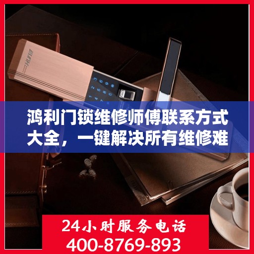 鸿利门锁维修师傅联系方式大全，一键解决所有维修难题。