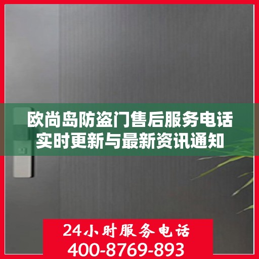 欧尚岛防盗门售后服务电话实时更新与最新资讯通知