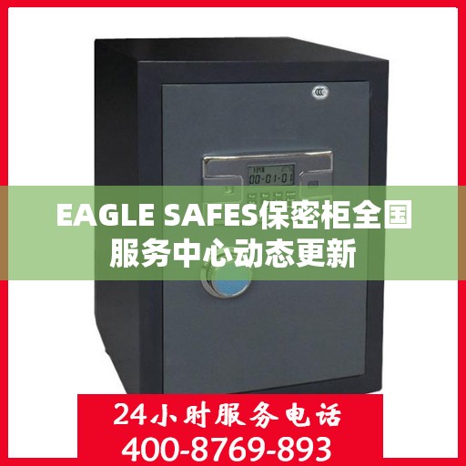 EAGLE SAFES保密柜全国服务中心动态更新