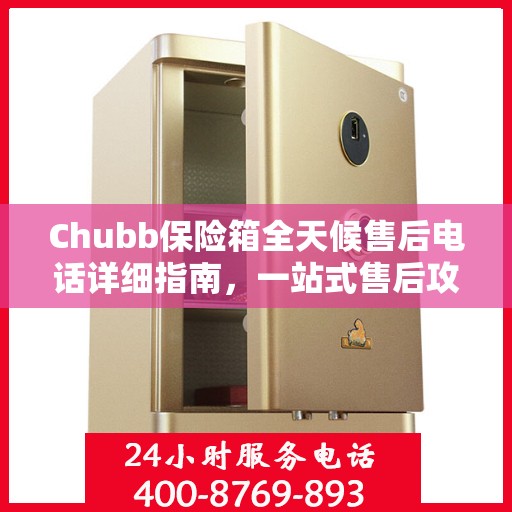 Chubb保险箱全天候售后电话详细指南，一站式售后攻略