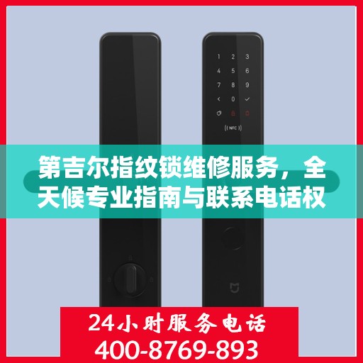 第吉尔指纹锁维修服务，全天候专业指南与联系电话权威解读