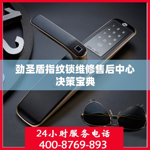 劲圣盾指纹锁维修售后中心决策宝典