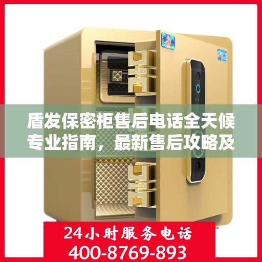 盾发保密柜售后电话全天候专业指南，最新售后攻略及售后热线发布
