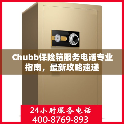 Chubb保险箱服务电话专业指南，最新攻略速递