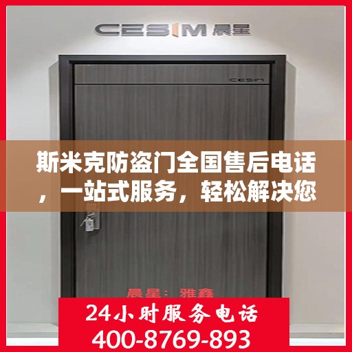 斯米克防盗门全国售后电话，一站式服务，轻松解决您的需求