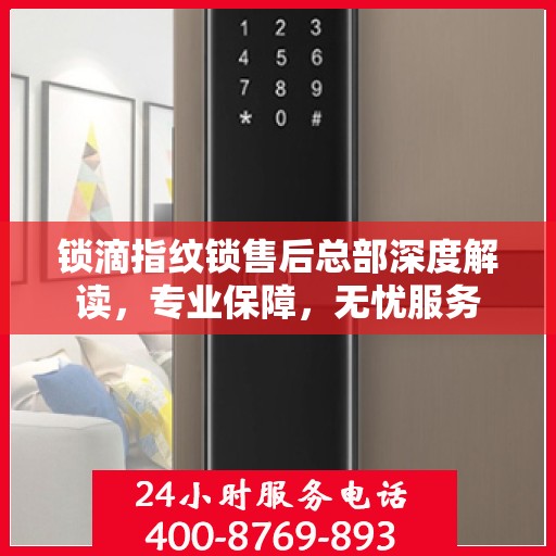 锁滴指纹锁售后总部深度解读，专业保障，无忧服务