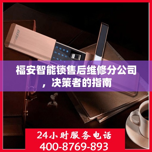 福安智能锁售后维修分公司，决策者的指南