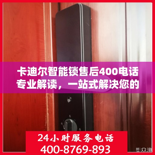 卡迪尔智能锁售后400电话专业解读，一站式解决您的疑问与需求
