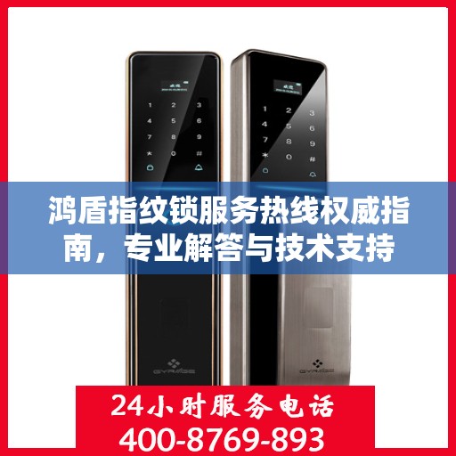鸿盾指纹锁服务热线权威指南，专业解答与技术支持