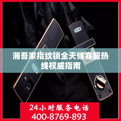 湘吾家指纹锁全天候客服热线权威指南
