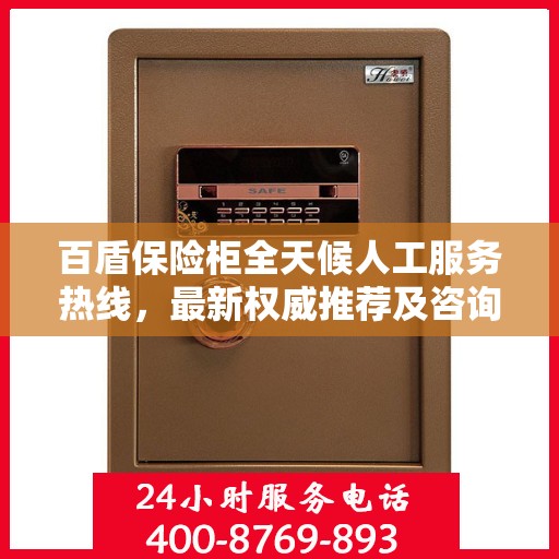 百盾保险柜全天候人工服务热线，最新权威推荐及咨询解答