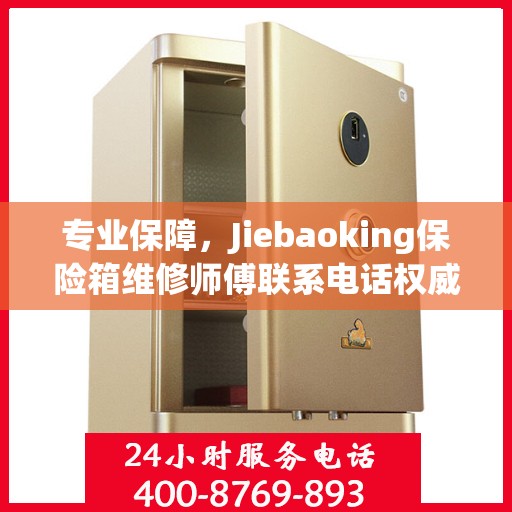 专业保障，Jiebaoking保险箱维修师傅联系电话权威推荐