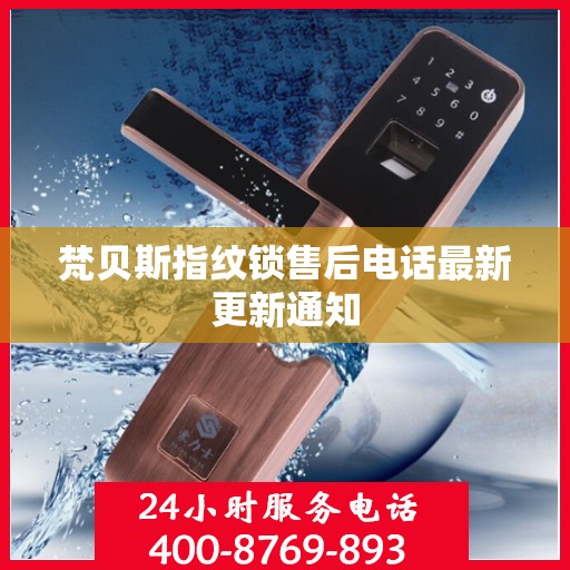 梵贝斯指纹锁售后电话最新更新通知