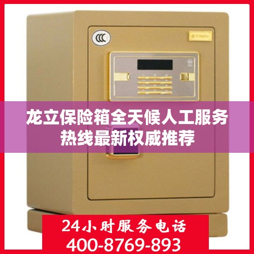 龙立保险箱全天候人工服务热线最新权威推荐