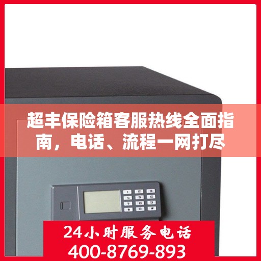 超丰保险箱客服热线全面指南，电话、流程一网打尽