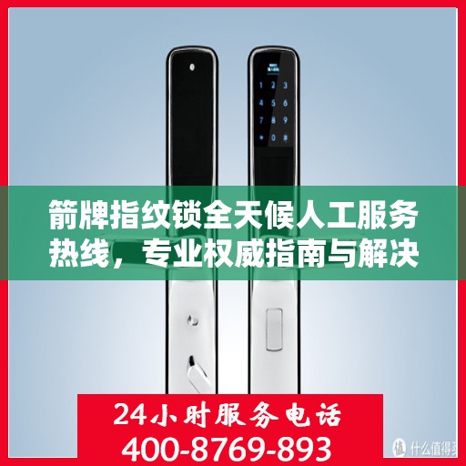 箭牌指纹锁全天候人工服务热线，专业权威指南与解决方案支持