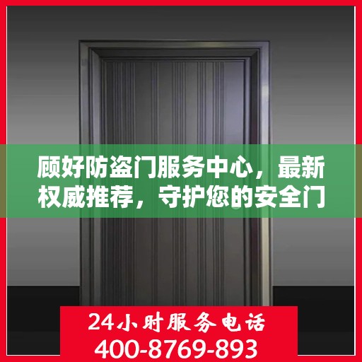 顾好防盗门服务中心，最新权威推荐，守护您的安全门户