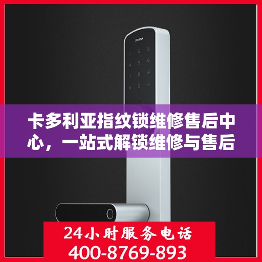 卡多利亚指纹锁维修售后中心，一站式解锁维修与售后全攻略
