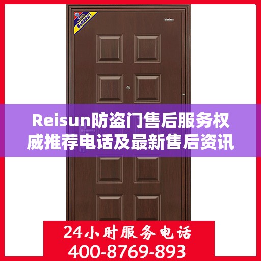 Reisun防盗门售后服务权威推荐电话及最新售后资讯