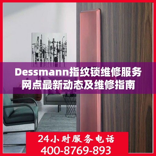 Dessmann指纹锁维修服务网点最新动态及维修指南