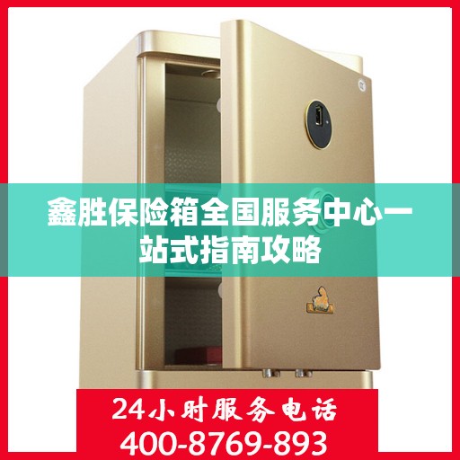 鑫胜保险箱全国服务中心一站式指南攻略