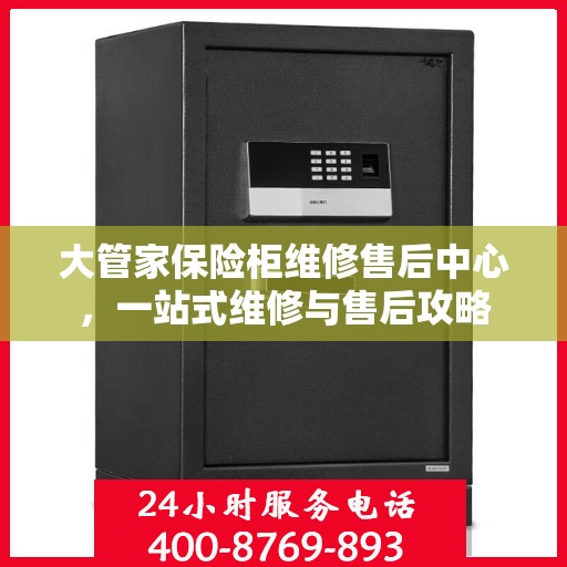 大管家保险柜维修售后中心，一站式维修与售后攻略