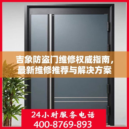 吉象防盗门维修权威指南，最新维修推荐与解决方案