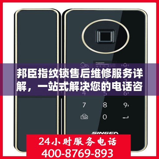 邦臣指纹锁售后维修服务详解，一站式解决您的电话咨询需求