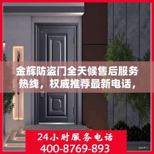 金辉防盗门全天候售后服务热线，权威推荐最新电话，贴心守护您的安全门扉