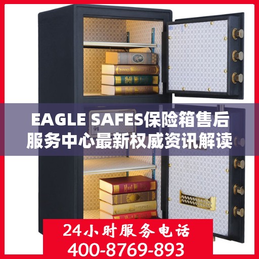 EAGLE SAFES保险箱售后服务中心最新权威资讯解读