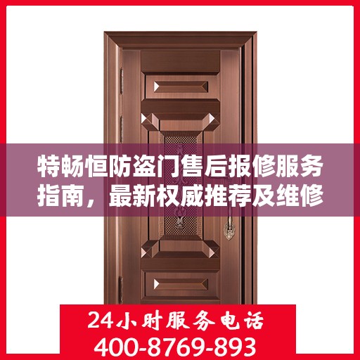 特畅恒防盗门售后报修服务指南，最新权威推荐及维修攻略