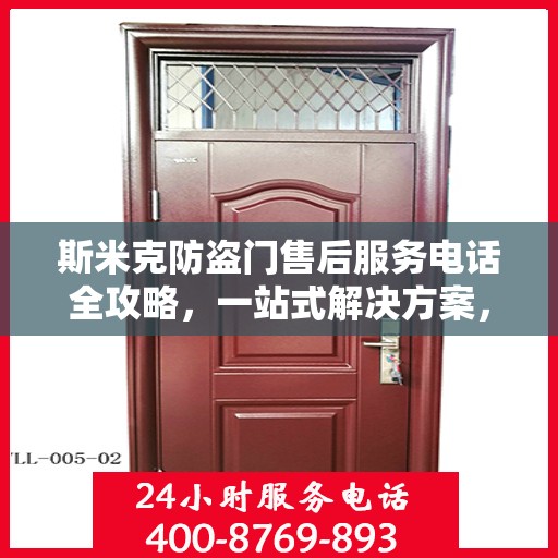 斯米克防盗门售后服务电话全攻略，一站式解决方案，让您无忧！