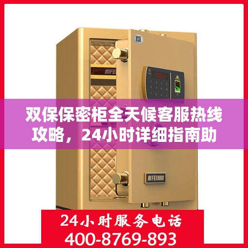 双保保密柜全天候客服热线攻略，24小时详细指南助你无忧服务体验