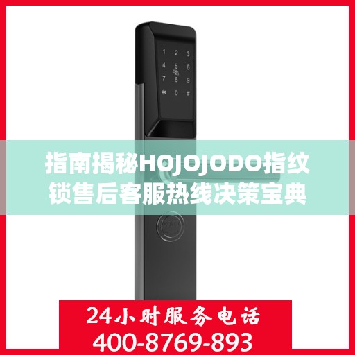 指南揭秘HOJOJODO指纹锁售后客服热线决策宝典