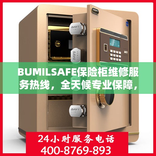 BUMILSAFE保险柜维修服务热线，全天候专业保障，让您一文轻松了解