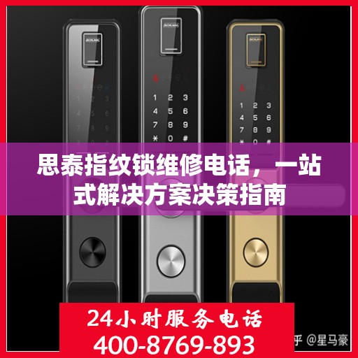 思泰指纹锁维修电话，一站式解决方案决策指南