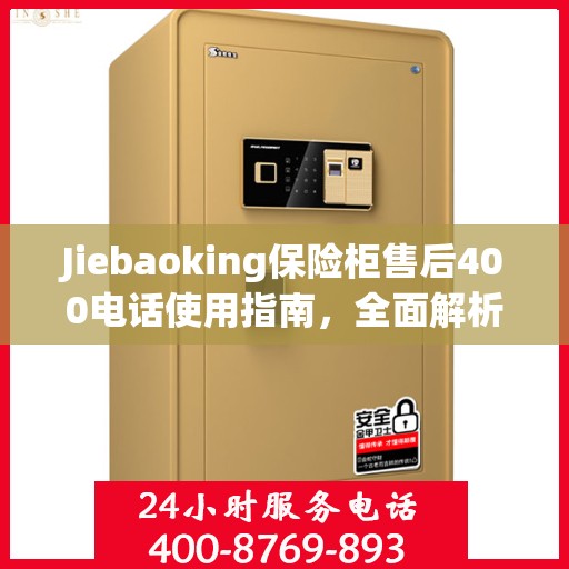 Jiebaoking保险柜售后400电话使用指南，全面解析售后服务的细节与攻略