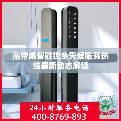 德帝诺智能锁全天候服务热线最新动态解读