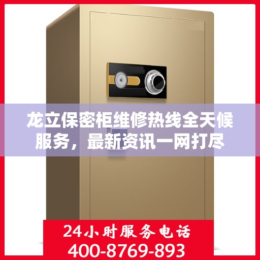 龙立保密柜维修热线全天候服务，最新资讯一网打尽