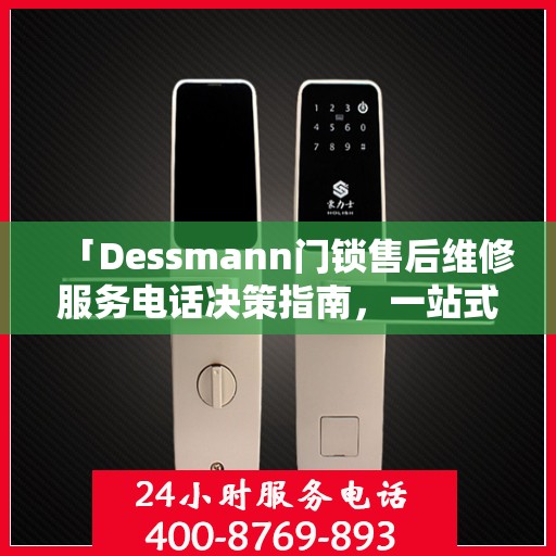 「Dessmann门锁售后维修服务电话决策指南，一站式解决您的锁事烦恼」