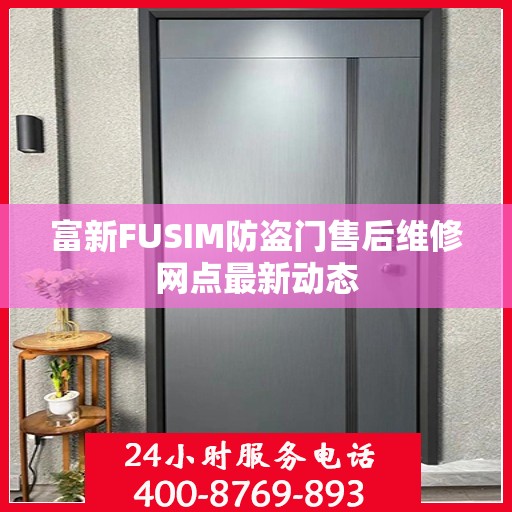 富新FUSIM防盗门售后维修网点最新动态