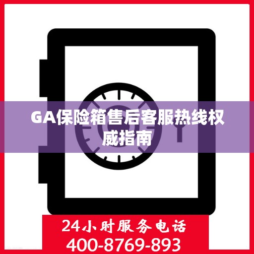 GA保险箱售后客服热线权威指南